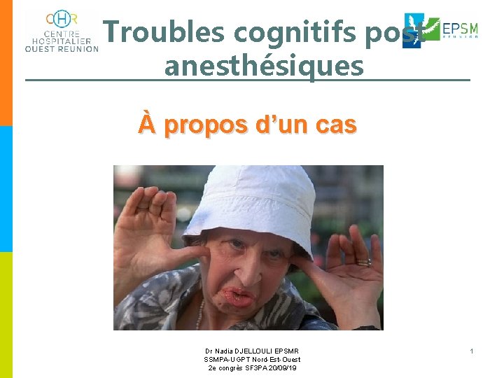 Troubles cognitifs post anesthésiques À propos d’un cas Dr Nadia DJELLOULI EPSMR SSMPA-UGPT Nord-Est-Ouest