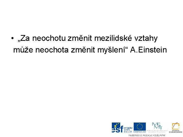  • „Za neochotu změnit mezilidské vztahy může neochota změnit myšlení“ A. Einstein 