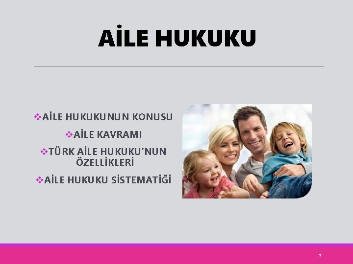 AİLE HUKUKU v. AİLE HUKUKUNUN KONUSU v. AİLE KAVRAMI v. TÜRK AİLE HUKUKU’NUN ÖZELLİKLERİ