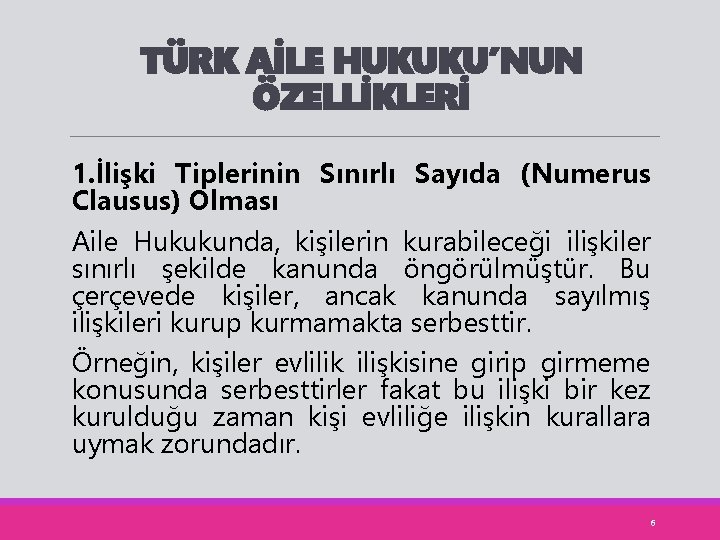 TÜRK AİLE HUKUKU’NUN ÖZELLİKLERİ 1. İlişki Tiplerinin Sınırlı Sayıda (Numerus Clausus) Olması Aile Hukukunda,