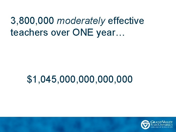 3, 800, 000 moderately effective teachers over ONE year… $1, 045, 000, 000 
