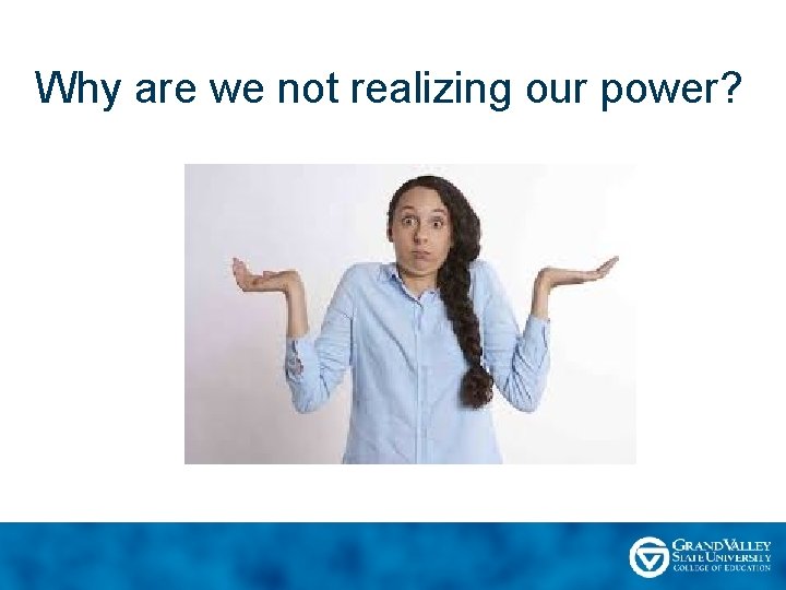 Why are we not realizing our power? 