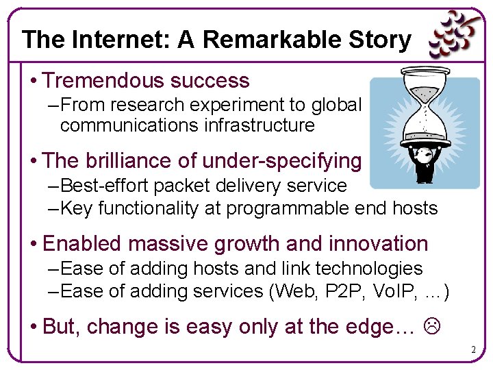 The Internet: A Remarkable Story • Tremendous success – From research experiment to global