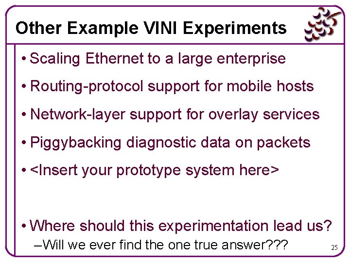 Other Example VINI Experiments • Scaling Ethernet to a large enterprise • Routing-protocol support