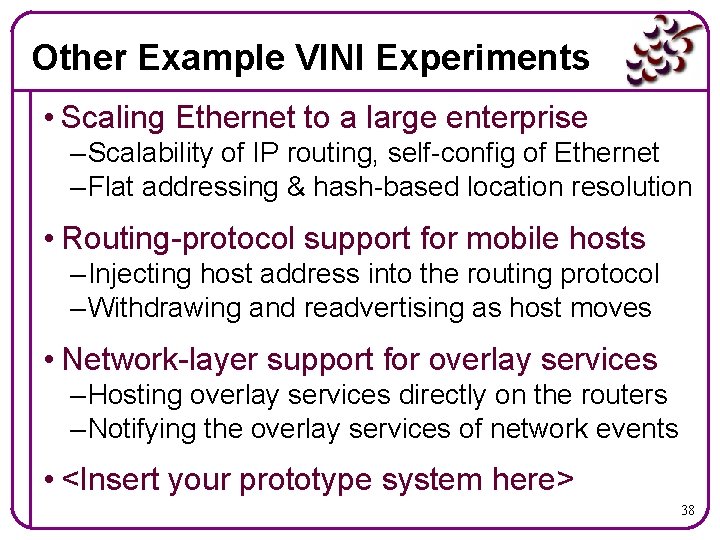 Other Example VINI Experiments • Scaling Ethernet to a large enterprise – Scalability of