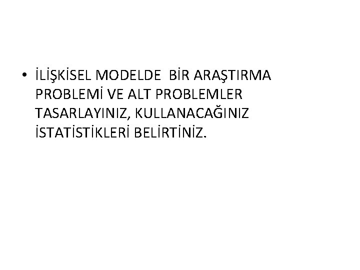  • İLİŞKİSEL MODELDE BİR ARAŞTIRMA PROBLEMİ VE ALT PROBLEMLER TASARLAYINIZ, KULLANACAĞINIZ İSTATİSTİKLERİ BELİRTİNİZ.