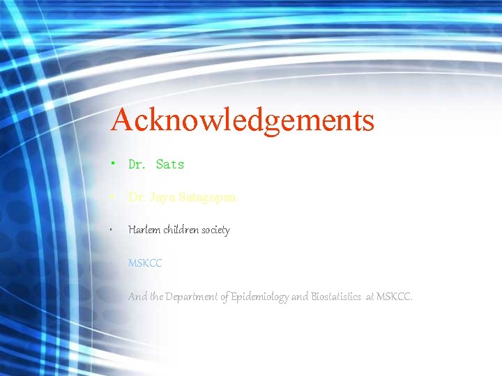 Acknowledgements • Dr. Sats • Dr. Jaya Satagopan. • Harlem children society • MSKCC