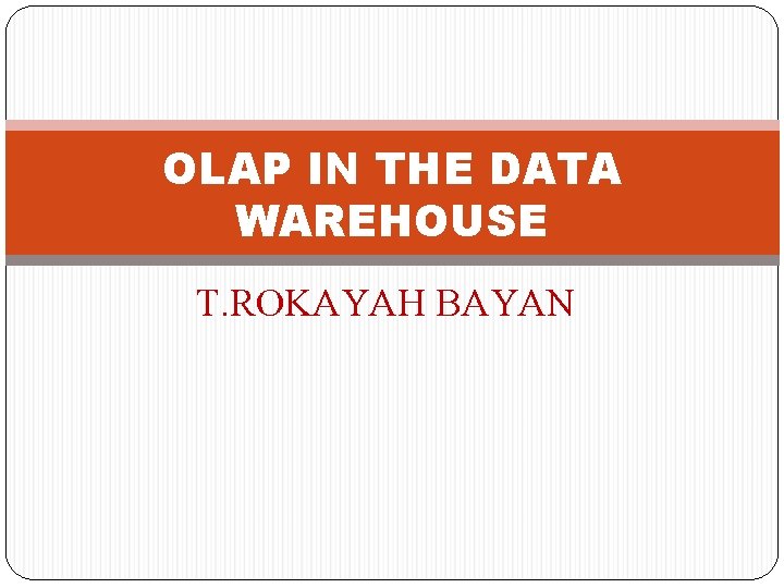 OLAP IN THE DATA WAREHOUSE T. ROKAYAH BAYAN 