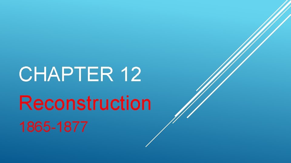 CHAPTER 12 Reconstruction 1865 -1877 