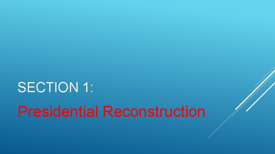 SECTION 1: Presidential Reconstruction 