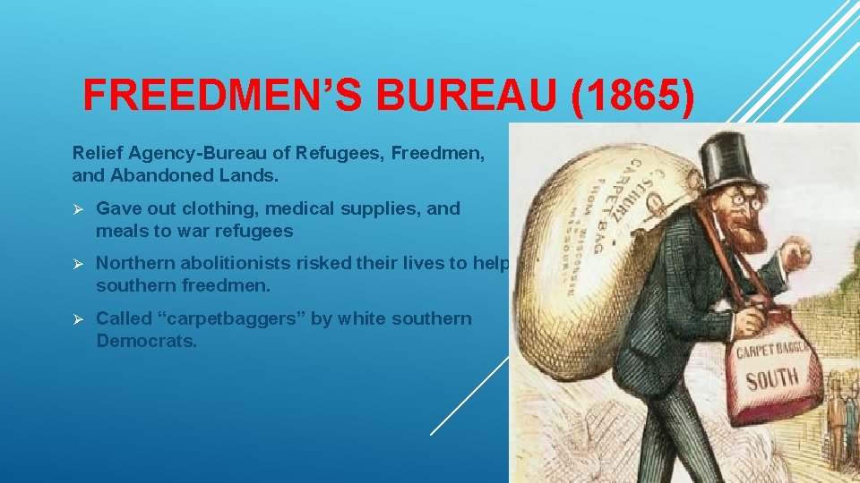 FREEDMEN’S BUREAU (1865) Relief Agency-Bureau of Refugees, Freedmen, and Abandoned Lands. Ø Gave out