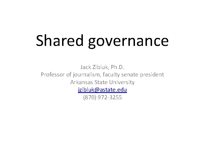 Shared governance Jack Zibluk, Ph. D. Professor of journalism, faculty senate president Arkansas State