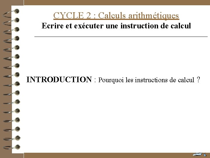 CYCLE 2 : Calculs arithmétiques Ecrire et exécuter une instruction de calcul INTRODUCTION :