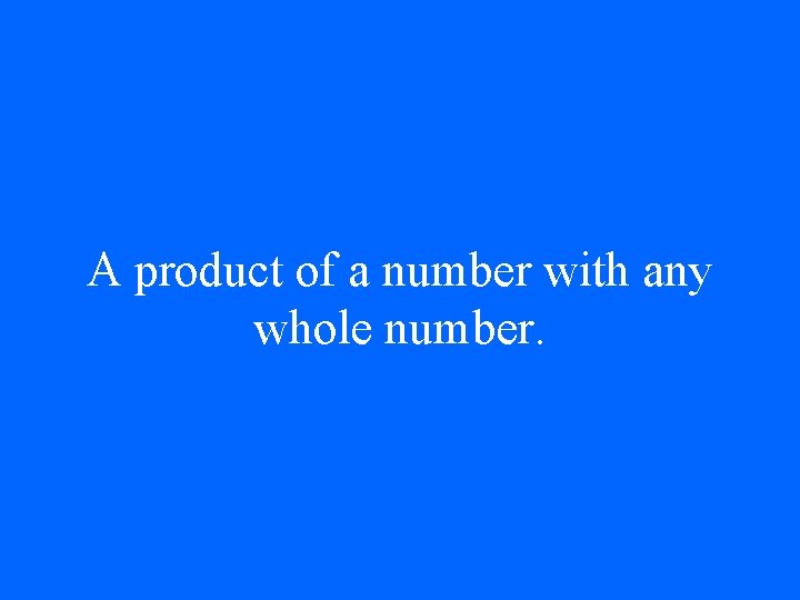 A product of a number with any whole number. 