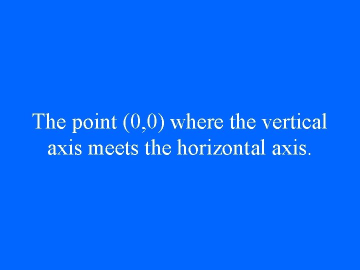 The point (0, 0) where the vertical axis meets the horizontal axis. 