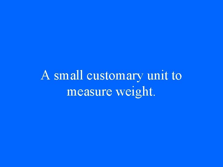 A small customary unit to measure weight. 