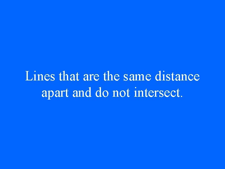 Lines that are the same distance apart and do not intersect. 