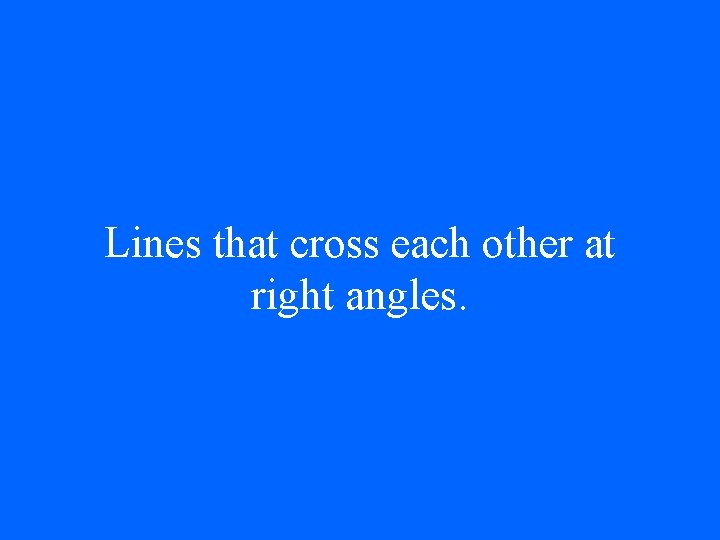 Lines that cross each other at right angles. 