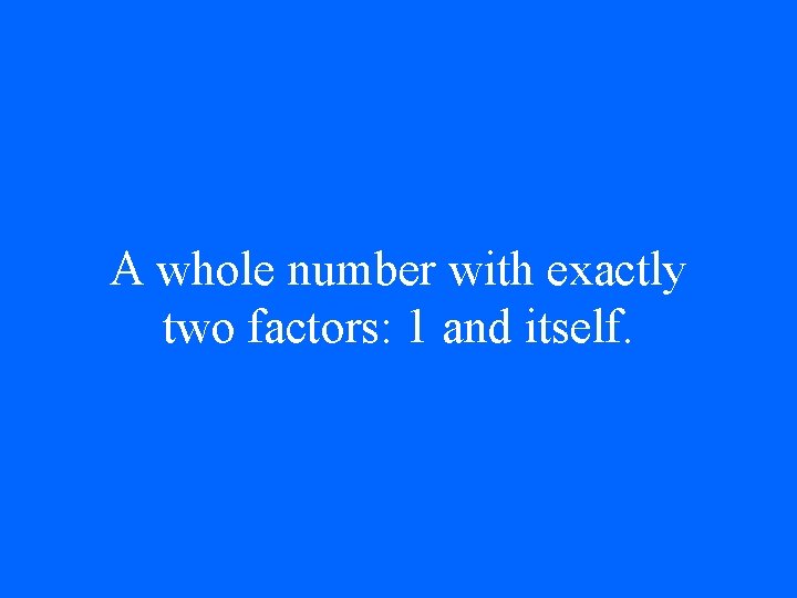 A whole number with exactly two factors: 1 and itself. 