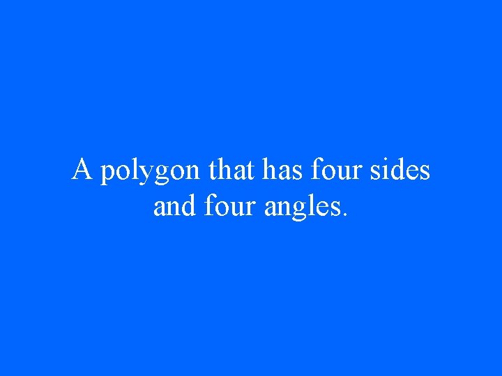 A polygon that has four sides and four angles. 