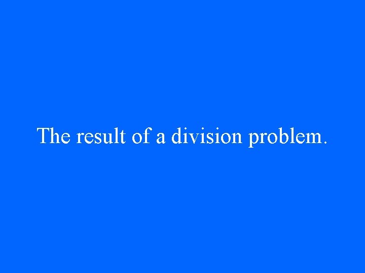 The result of a division problem. 