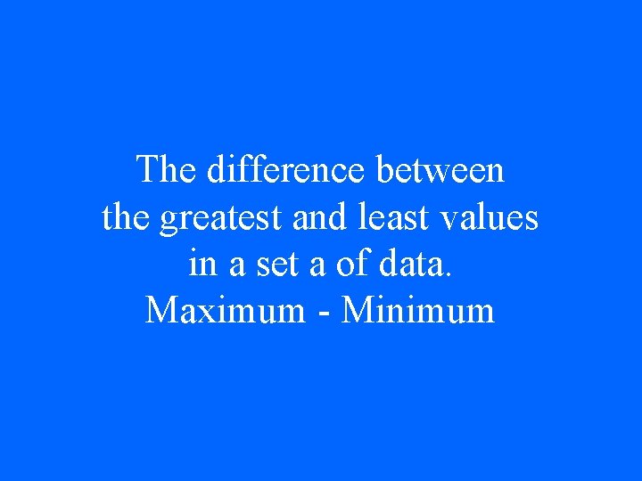 The difference between the greatest and least values in a set a of data.