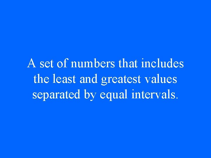 A set of numbers that includes the least and greatest values separated by equal