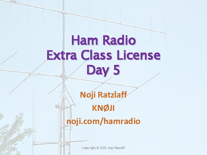 Ham Radio Extra Class License Day 5 Noji Ratzlaff KNØJI noji. com/hamradio Copyright © Ham Radio Extra Class License Day 5 Noji Ratzlaff KNØJI noji. com/hamradio Copyright ©