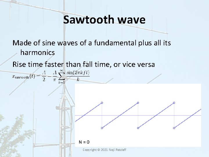 Sawtooth wave Made of sine waves of a fundamental plus all its harmonics Rise Sawtooth wave Made of sine waves of a fundamental plus all its harmonics Rise