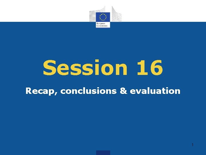 Session 16 Recap, conclusions & evaluation 1 