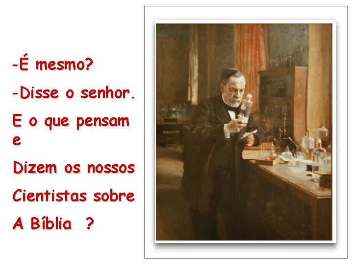 -É mesmo? -Disse o senhor. E o que pensam e Dizem os nossos Cientistas -É mesmo? -Disse o senhor. E o que pensam e Dizem os nossos Cientistas