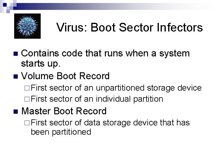 Virus: Boot Sector Infectors Contains code that runs when a system starts up. n
