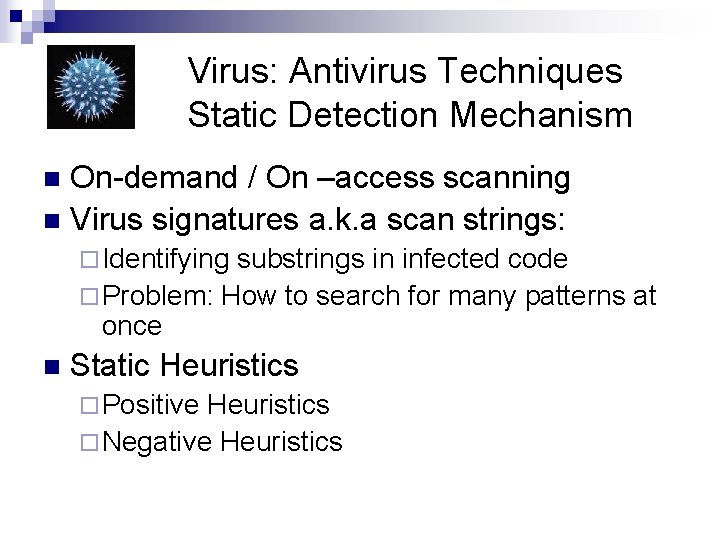 Virus: Antivirus Techniques Static Detection Mechanism On-demand / On –access scanning n Virus signatures