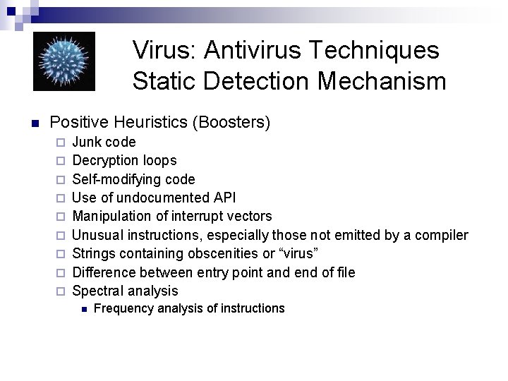 Virus: Antivirus Techniques Static Detection Mechanism n Positive Heuristics (Boosters) ¨ ¨ ¨ ¨