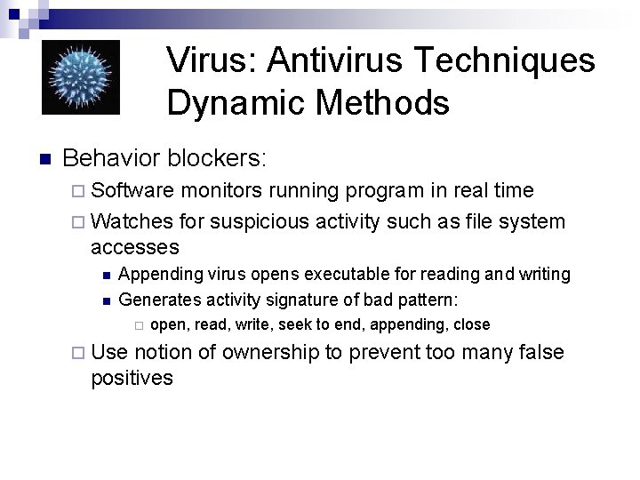 Virus: Antivirus Techniques Dynamic Methods n Behavior blockers: ¨ Software monitors running program in
