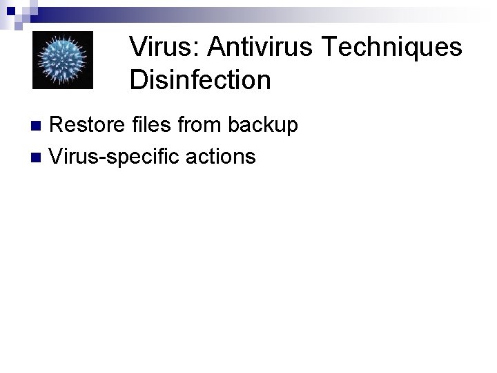 Virus: Antivirus Techniques Disinfection Restore files from backup n Virus-specific actions n 