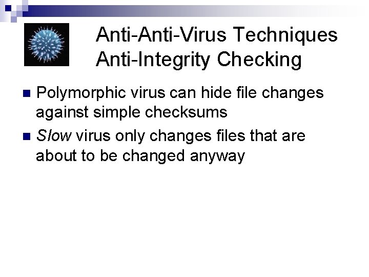 Anti-Virus Techniques Anti-Integrity Checking Polymorphic virus can hide file changes against simple checksums n