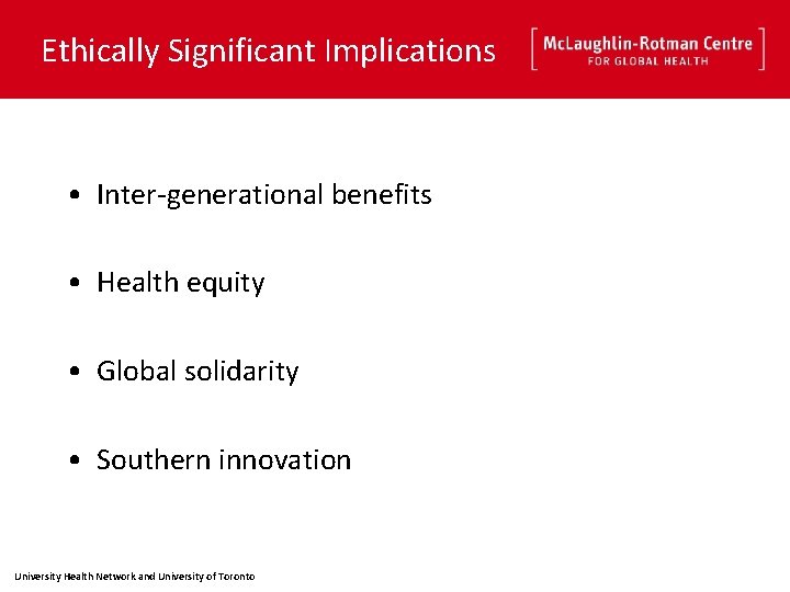 Ethically Significant Implications • Inter-generational benefits • Health equity • Global solidarity • Southern