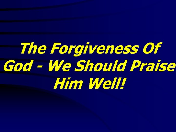 The Forgiveness Of God - We Should Praise Him Well! 