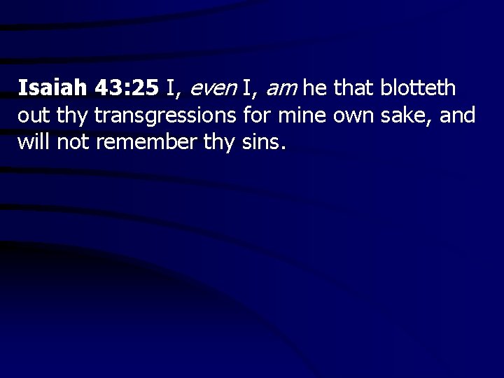 Isaiah 43: 25 I, even I, am he that blotteth out thy transgressions for