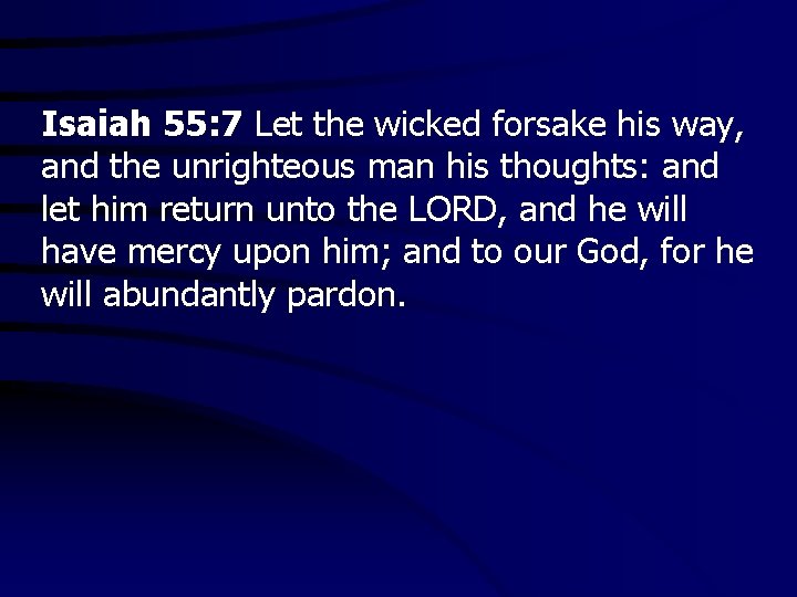 Isaiah 55: 7 Let the wicked forsake his way, and the unrighteous man his