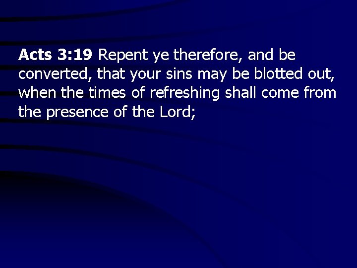 Acts 3: 19 Repent ye therefore, and be converted, that your sins may be