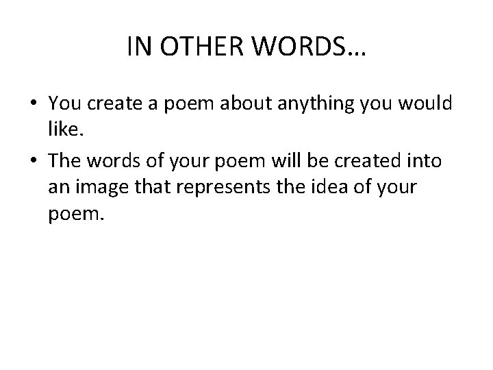 IN OTHER WORDS… • You create a poem about anything you would like. •