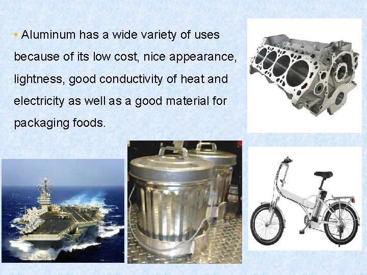  • Aluminum has a wide variety of uses because of its low cost,