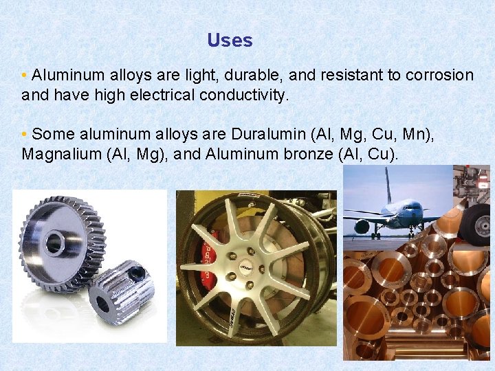 Uses • Aluminum alloys are light, durable, and resistant to corrosion and have high