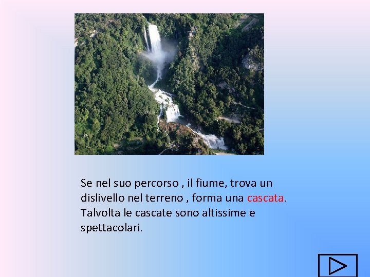 Se nel suo percorso , il fiume, trova un dislivello nel terreno , forma