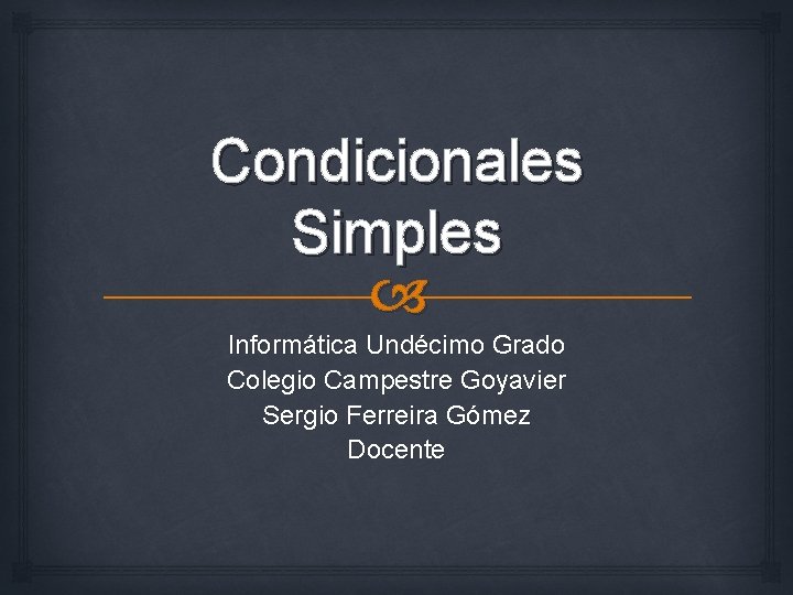Condicionales Simples Informática Undécimo Grado Colegio Campestre Goyavier Sergio Ferreira Gómez Docente 