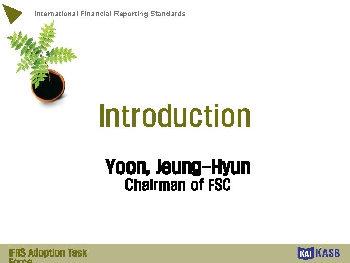 International Financial Reporting Standards Introduction Yoon, Jeung-Hyun Chairman of FSC IFRS Adoption Task 