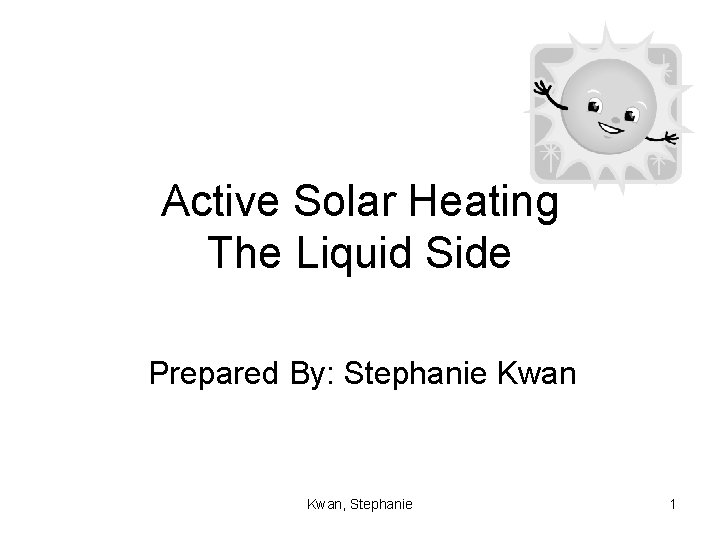Active Solar Heating The Liquid Side Prepared By: Stephanie Kwan, Stephanie 1 