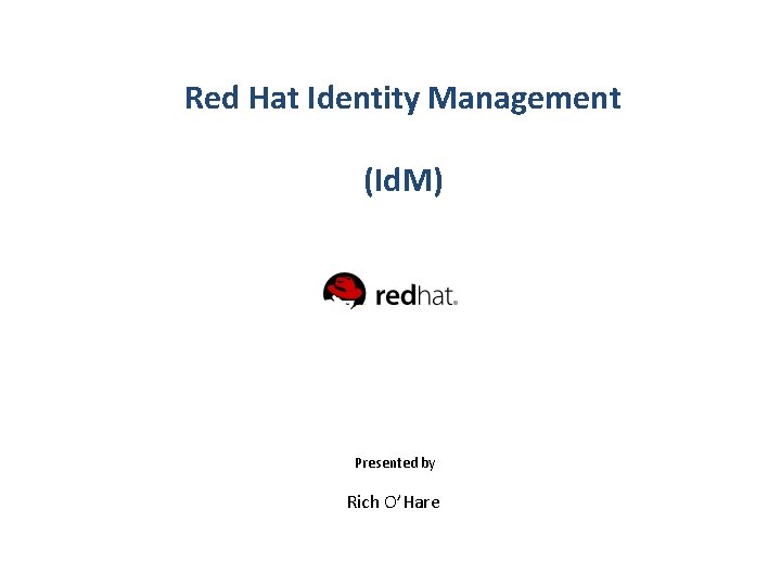Red Hat Identity Management (Id. M) Presented by Rich O’Hare 
